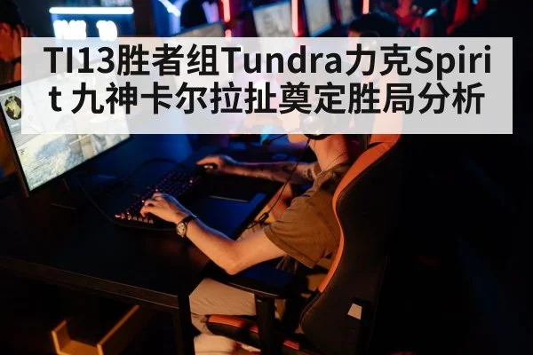 TI13胜者组Tundra力克Spirit 九神卡尔拉扯奠定胜局分析