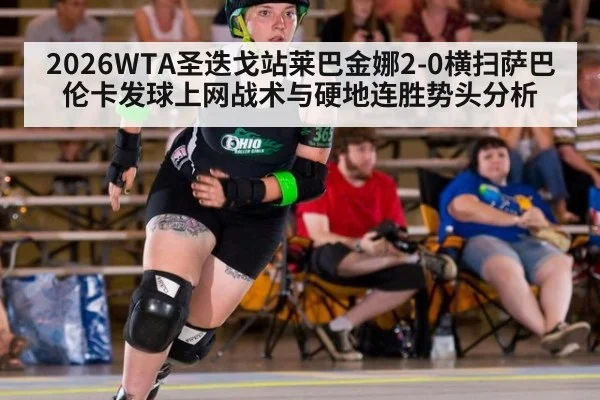 2026WTA圣迭戈站莱巴金娜2-0横扫萨巴伦卡发球上网战术与硬地连胜势头分析