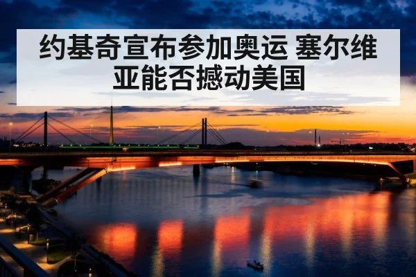 约基奇宣布参加奥运 塞尔维亚能否撼动美国
