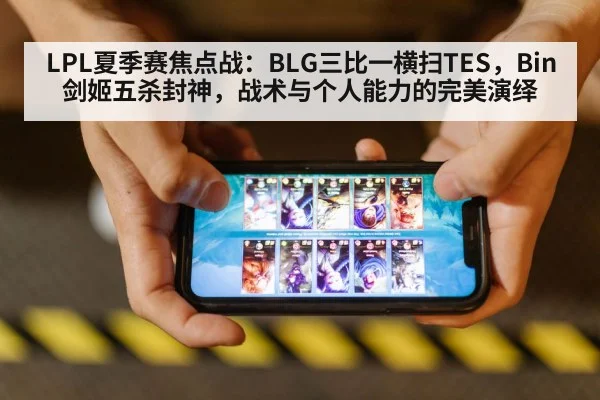 LPL夏季赛焦点战:BLG三比一横扫TES,Bin剑姬五杀封神,战术与个人能力的完美演绎