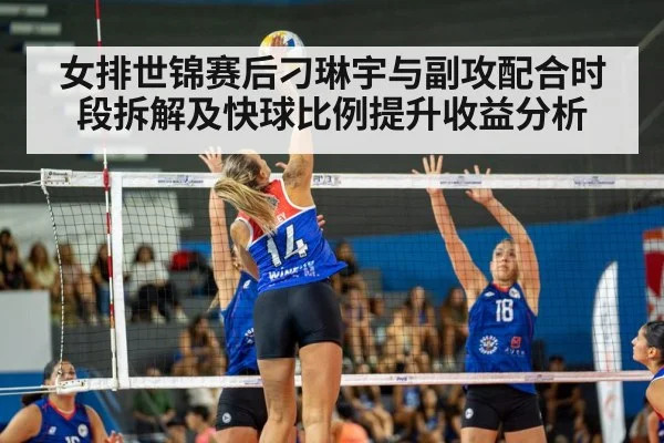 女排世锦赛后刁琳宇与副攻配合时段拆解及快球比例提升收益分析