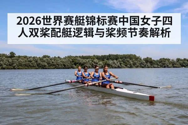 2026世界赛艇锦标赛中国女子四人双桨配艇逻辑与桨频节奏解析