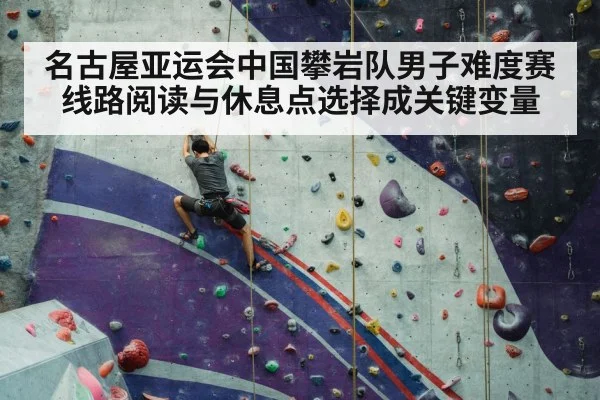 名古屋亚运会中国攀岩队男子难度赛 线路阅读与休息点选择成关键变量
