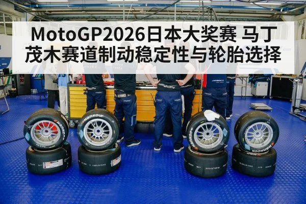 MotoGP2026日本大奖赛 马丁茂木赛道制动稳定性与轮胎选择