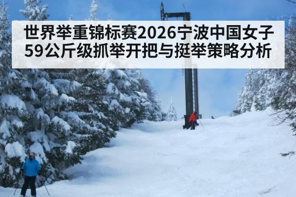 世界举重锦标赛2026宁波中国女子59公斤级抓举开把与挺举策略分析