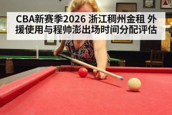 CBA新赛季2026 浙江稠州金租 外援使用与程帅澎出场时间分配评估