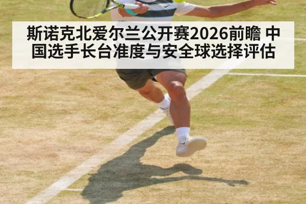 斯诺克北爱尔兰公开赛2026前瞻 中国选手长台准度与安全球选择评估
