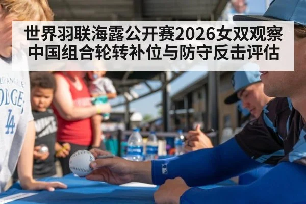 世界羽联海露公开赛2026女双观察 中国组合轮转补位与防守反击评估