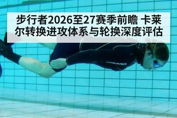 步行者2026至27赛季前瞻 卡莱尔转换进攻体系与轮换深度评估